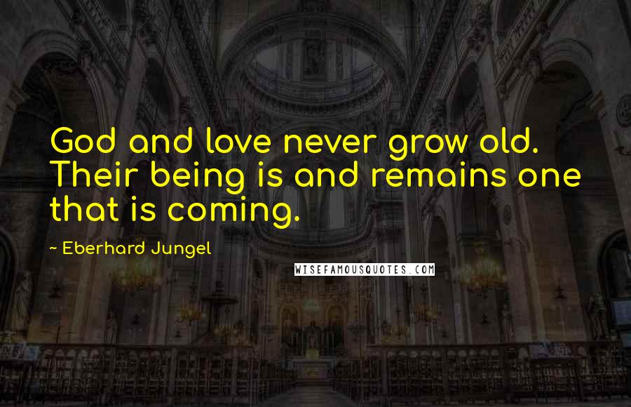 Eberhard Jungel Quotes: God and love never grow old. Their being is and remains one that is coming.