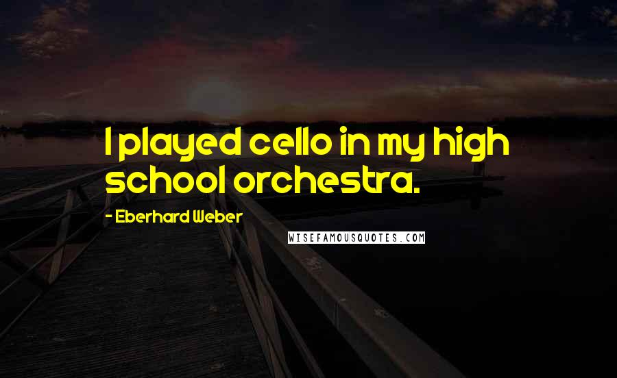 Eberhard Weber Quotes: I played cello in my high school orchestra.