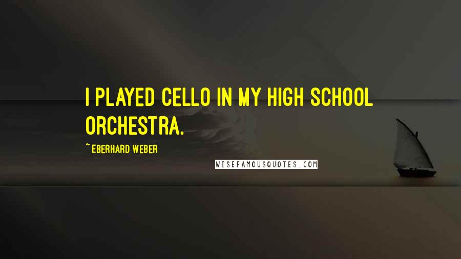 Eberhard Weber Quotes: I played cello in my high school orchestra.