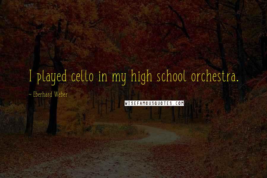 Eberhard Weber Quotes: I played cello in my high school orchestra.