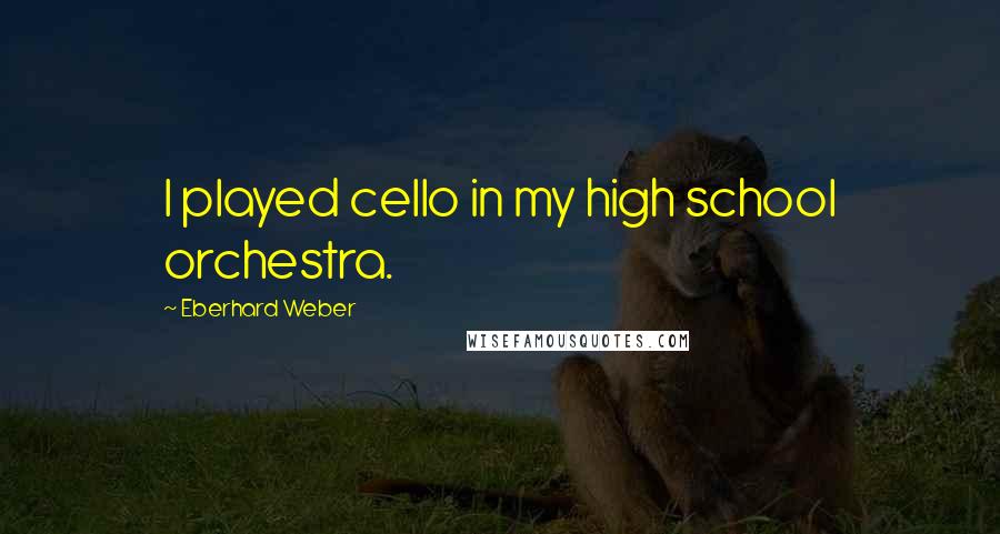 Eberhard Weber Quotes: I played cello in my high school orchestra.