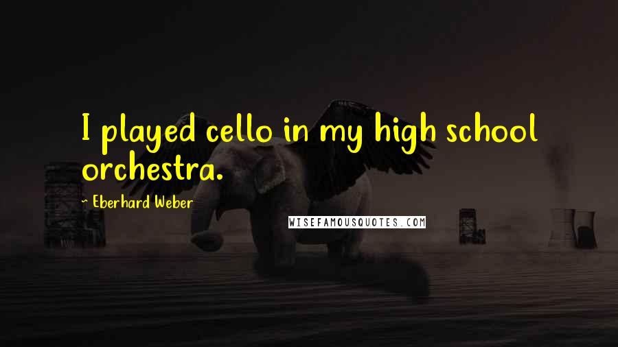 Eberhard Weber Quotes: I played cello in my high school orchestra.