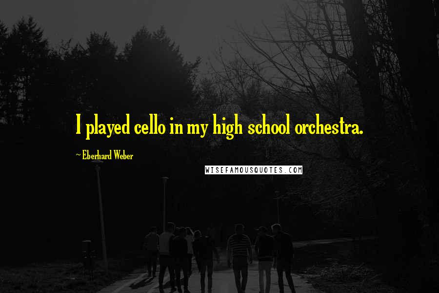 Eberhard Weber Quotes: I played cello in my high school orchestra.