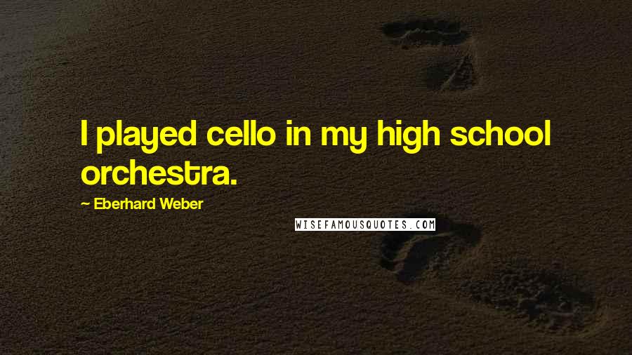 Eberhard Weber Quotes: I played cello in my high school orchestra.