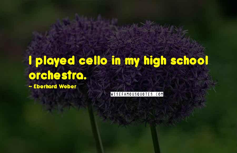 Eberhard Weber Quotes: I played cello in my high school orchestra.