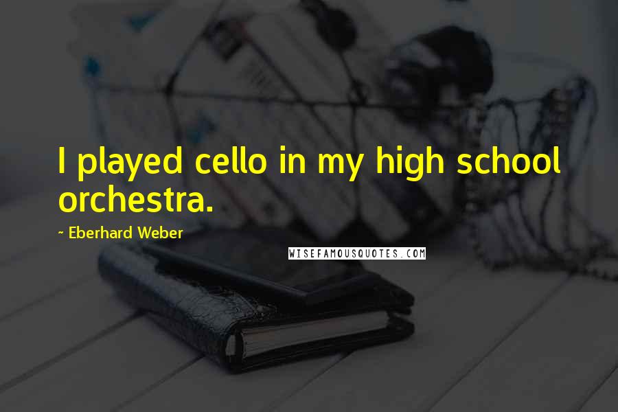 Eberhard Weber Quotes: I played cello in my high school orchestra.