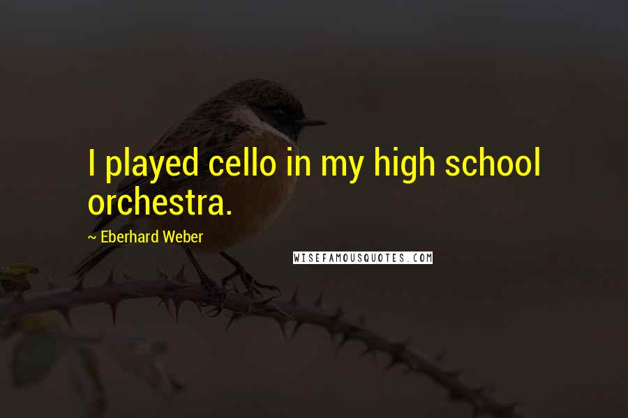 Eberhard Weber Quotes: I played cello in my high school orchestra.