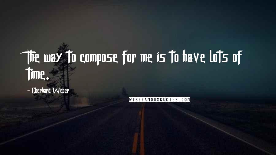 Eberhard Weber Quotes: The way to compose for me is to have lots of time.