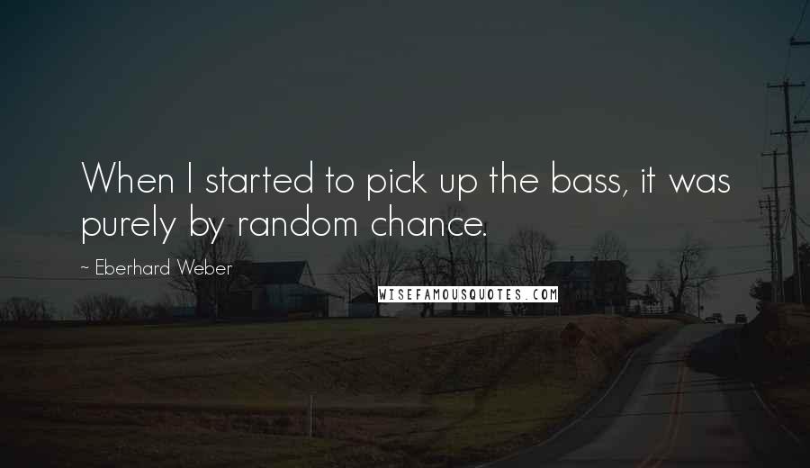 Eberhard Weber Quotes: When I started to pick up the bass, it was purely by random chance.