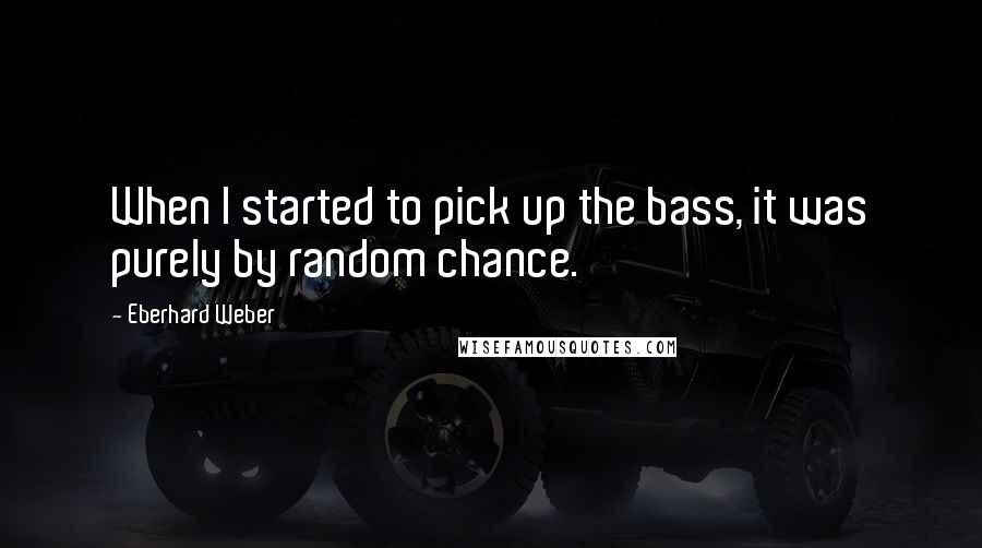 Eberhard Weber Quotes: When I started to pick up the bass, it was purely by random chance.