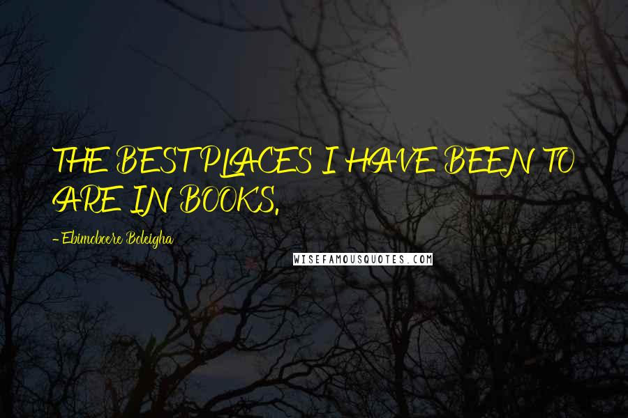 Ebimoboere Boleigha Quotes: THE BEST PLACES I HAVE BEEN TO ARE IN BOOKS.