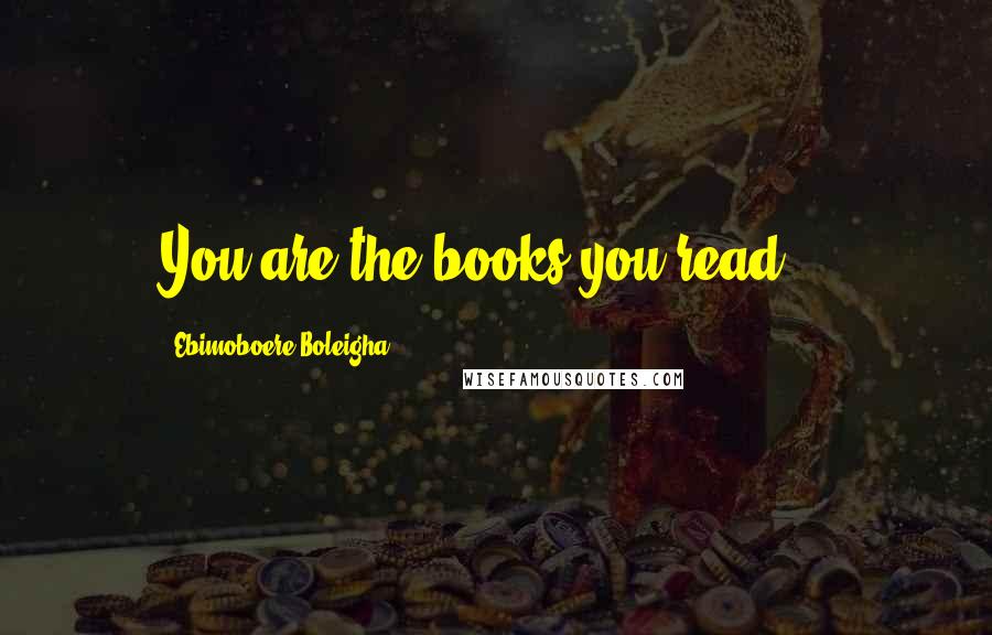 Ebimoboere Boleigha Quotes: You are the books you read!!!