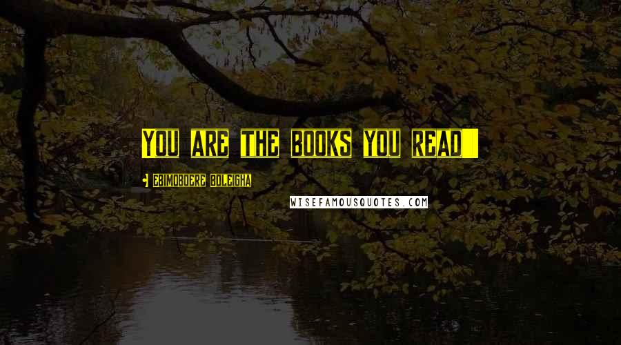 Ebimoboere Boleigha Quotes: You are the books you read!!!