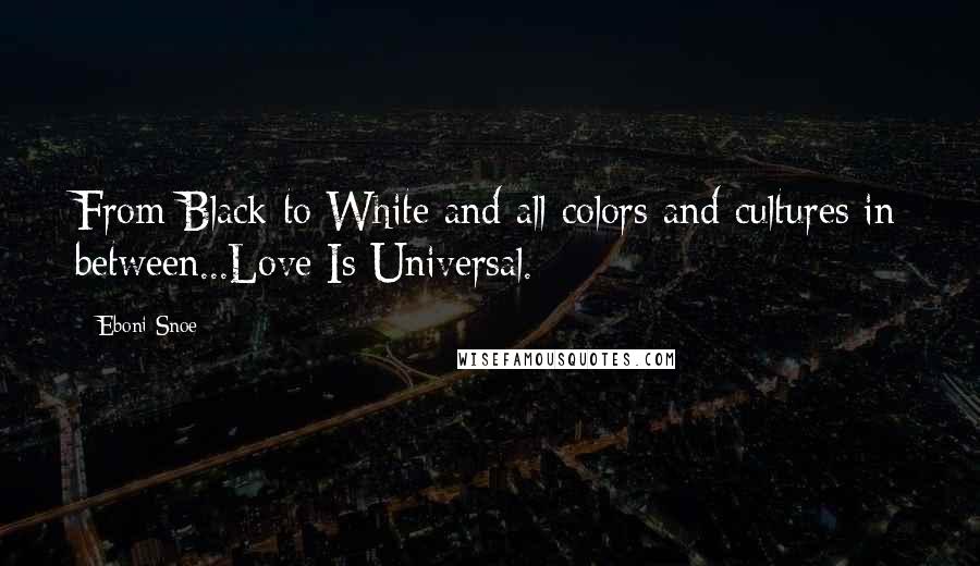 Eboni Snoe Quotes: From Black to White and all colors and cultures in between...Love Is Universal.