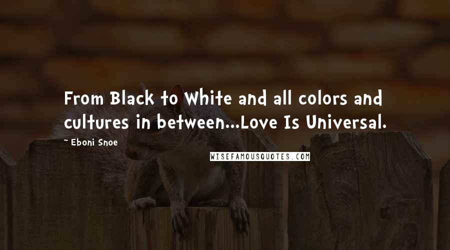 Eboni Snoe Quotes: From Black to White and all colors and cultures in between...Love Is Universal.