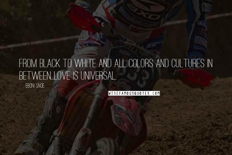Eboni Snoe Quotes: From Black to White and all colors and cultures in between...Love Is Universal.