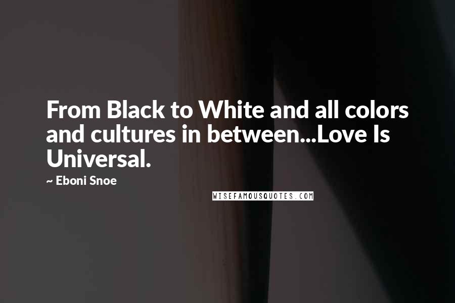 Eboni Snoe Quotes: From Black to White and all colors and cultures in between...Love Is Universal.