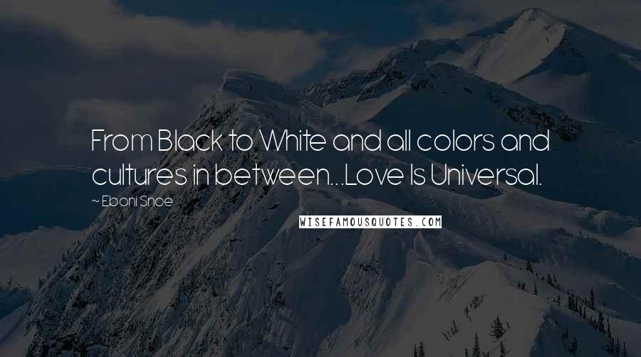 Eboni Snoe Quotes: From Black to White and all colors and cultures in between...Love Is Universal.