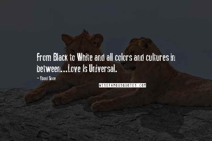 Eboni Snoe Quotes: From Black to White and all colors and cultures in between...Love Is Universal.