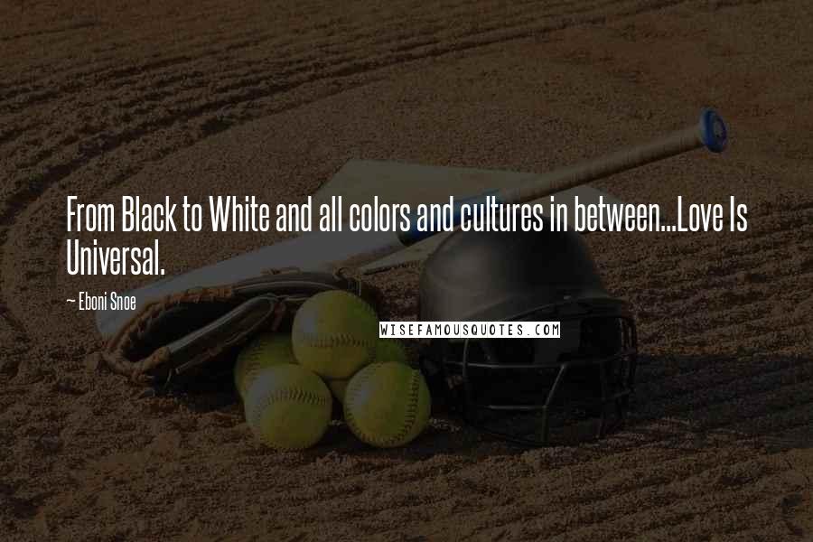 Eboni Snoe Quotes: From Black to White and all colors and cultures in between...Love Is Universal.
