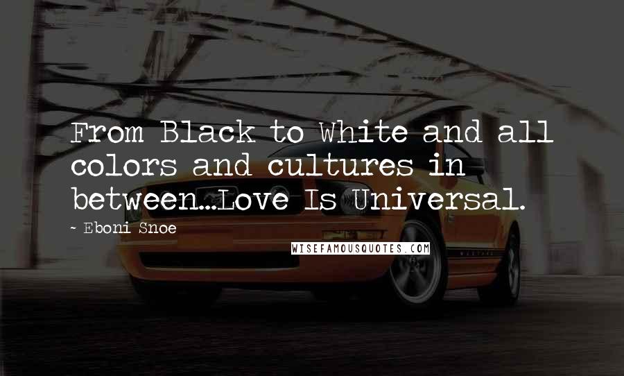 Eboni Snoe Quotes: From Black to White and all colors and cultures in between...Love Is Universal.
