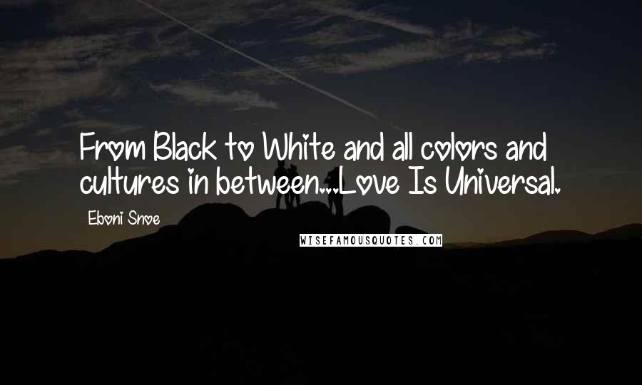 Eboni Snoe Quotes: From Black to White and all colors and cultures in between...Love Is Universal.