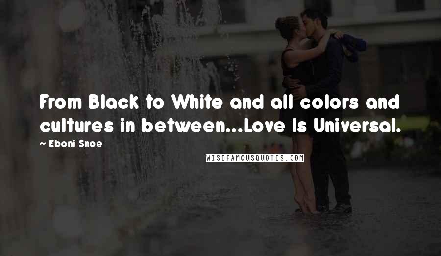 Eboni Snoe Quotes: From Black to White and all colors and cultures in between...Love Is Universal.
