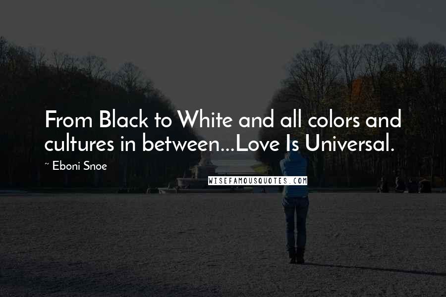Eboni Snoe Quotes: From Black to White and all colors and cultures in between...Love Is Universal.