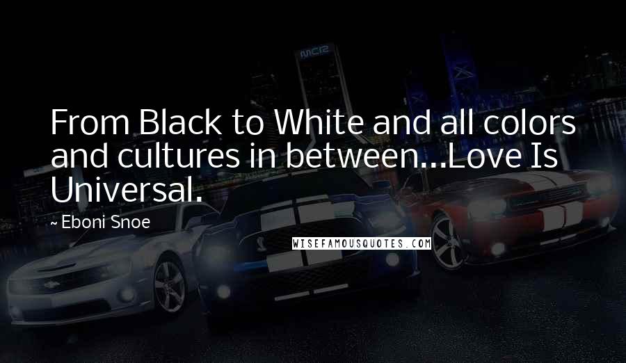 Eboni Snoe Quotes: From Black to White and all colors and cultures in between...Love Is Universal.