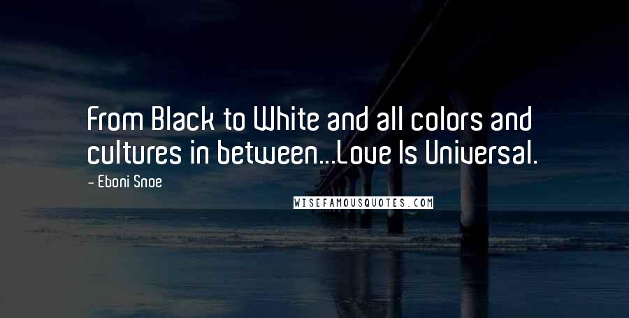 Eboni Snoe Quotes: From Black to White and all colors and cultures in between...Love Is Universal.