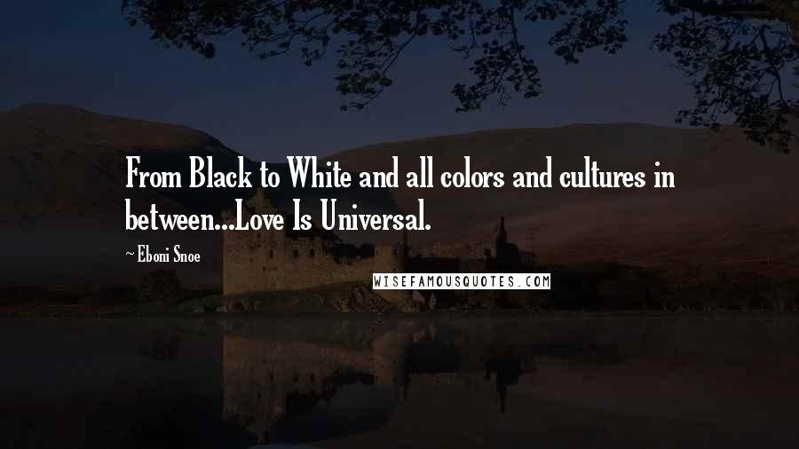 Eboni Snoe Quotes: From Black to White and all colors and cultures in between...Love Is Universal.