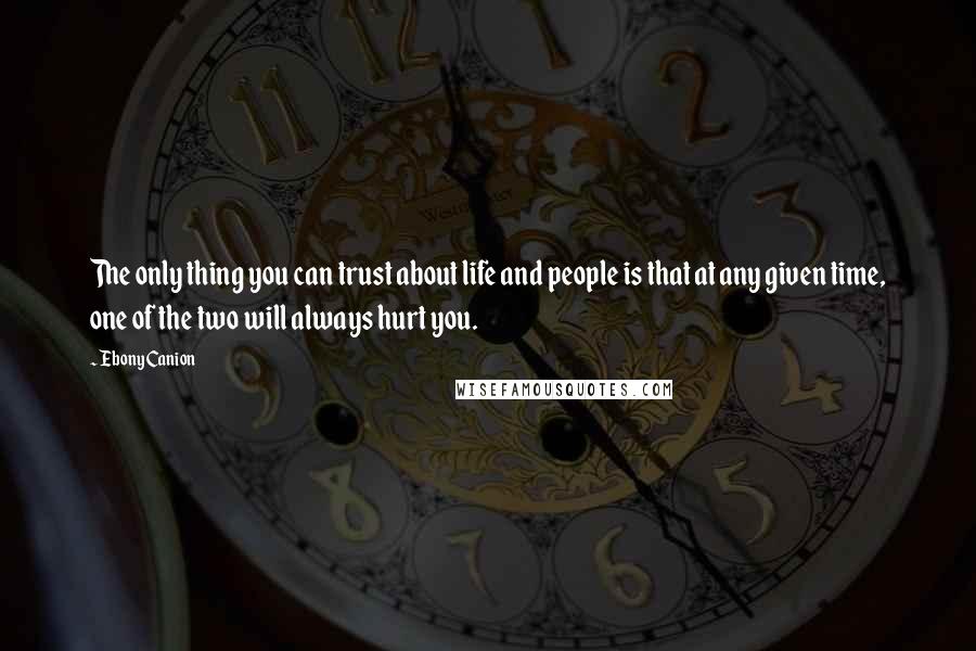 Ebony Canion Quotes: The only thing you can trust about life and people is that at any given time, one of the two will always hurt you.