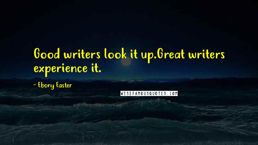 Ebony Easter Quotes: Good writers look it up.Great writers experience it.