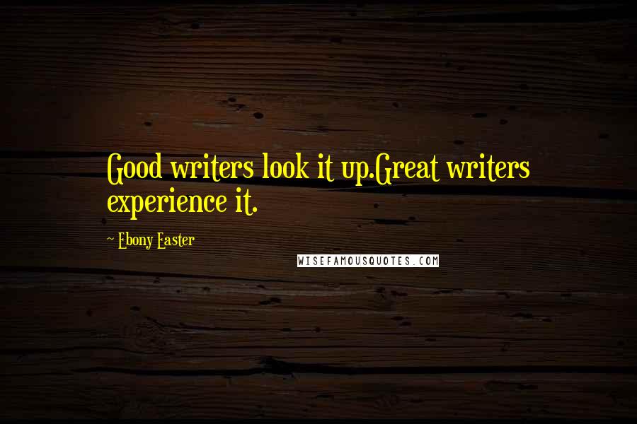 Ebony Easter Quotes: Good writers look it up.Great writers experience it.