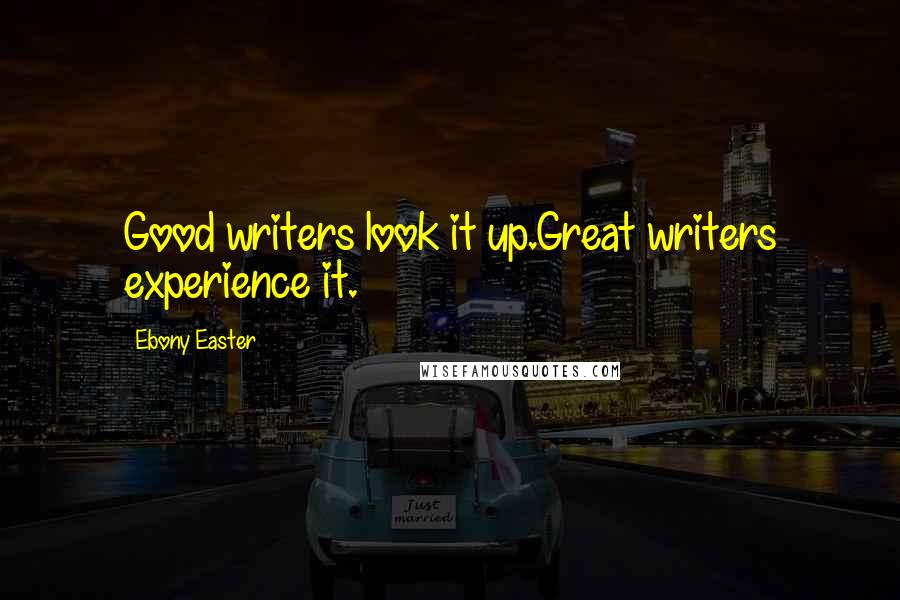 Ebony Easter Quotes: Good writers look it up.Great writers experience it.