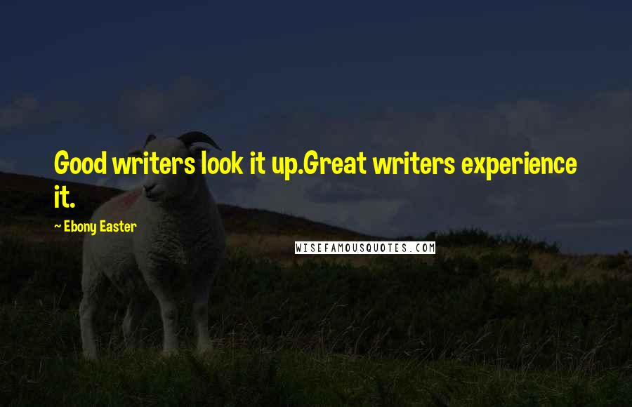 Ebony Easter Quotes: Good writers look it up.Great writers experience it.