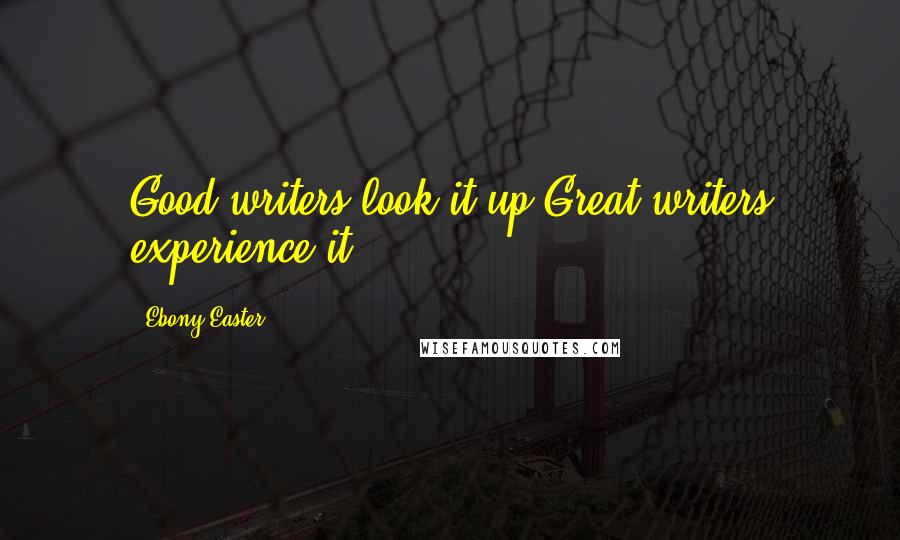 Ebony Easter Quotes: Good writers look it up.Great writers experience it.