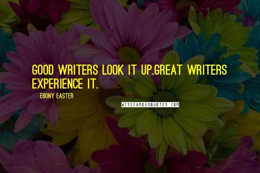 Ebony Easter Quotes: Good writers look it up.Great writers experience it.