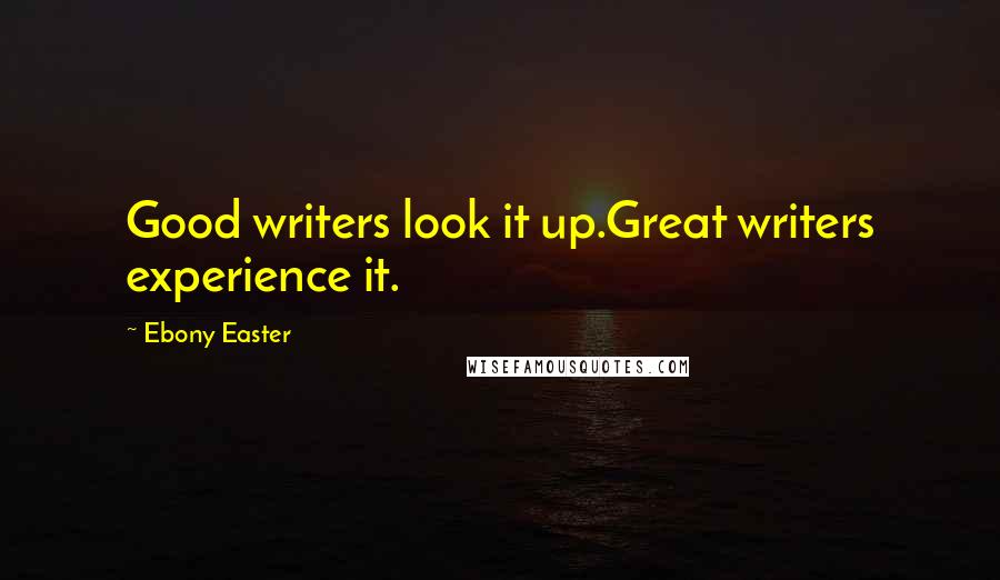 Ebony Easter Quotes: Good writers look it up.Great writers experience it.