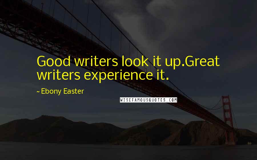 Ebony Easter Quotes: Good writers look it up.Great writers experience it.