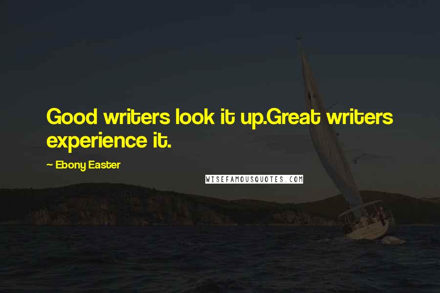 Ebony Easter Quotes: Good writers look it up.Great writers experience it.