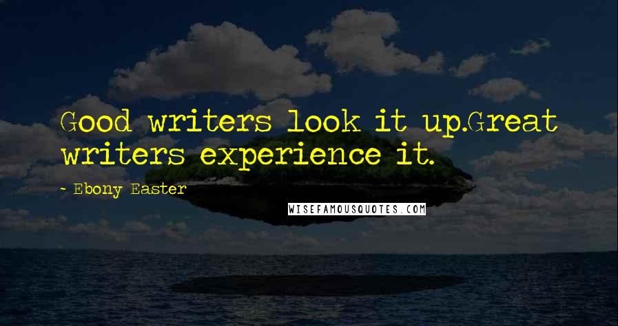 Ebony Easter Quotes: Good writers look it up.Great writers experience it.