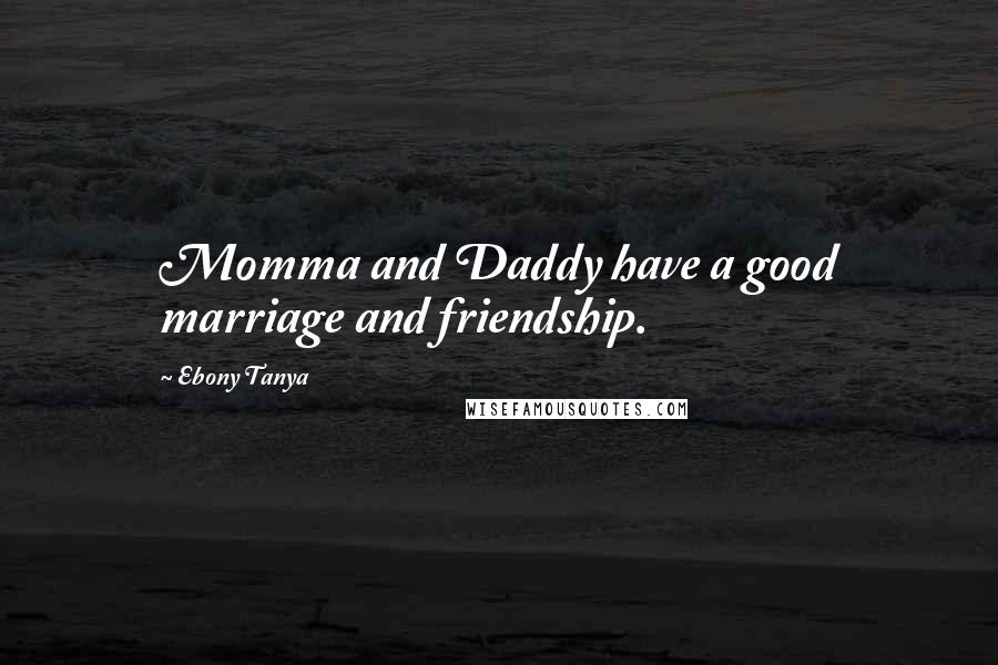 Ebony Tanya Quotes: Momma and Daddy have a good marriage and friendship.