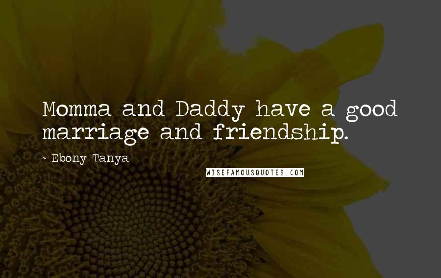 Ebony Tanya Quotes: Momma and Daddy have a good marriage and friendship.