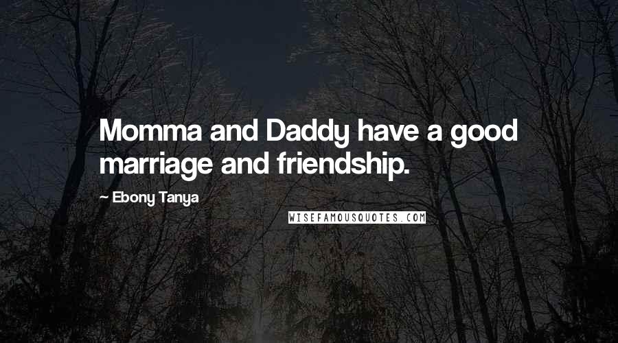 Ebony Tanya Quotes: Momma and Daddy have a good marriage and friendship.