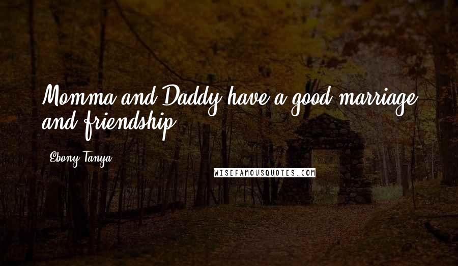 Ebony Tanya Quotes: Momma and Daddy have a good marriage and friendship.