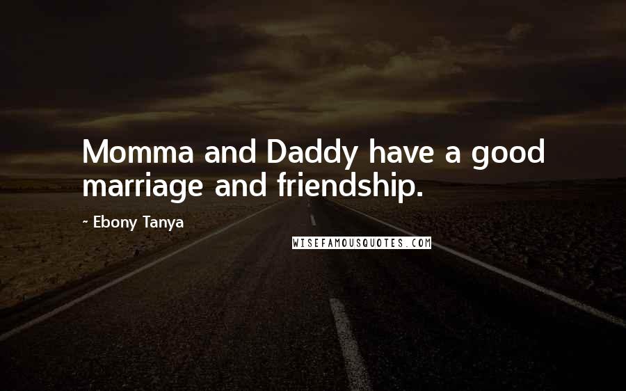 Ebony Tanya Quotes: Momma and Daddy have a good marriage and friendship.