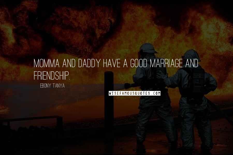 Ebony Tanya Quotes: Momma and Daddy have a good marriage and friendship.