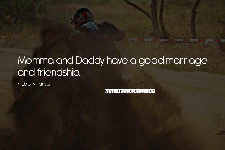 Ebony Tanya Quotes: Momma and Daddy have a good marriage and friendship.