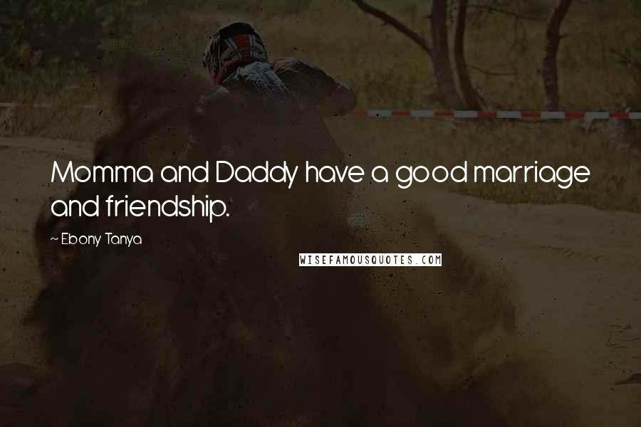 Ebony Tanya Quotes: Momma and Daddy have a good marriage and friendship.